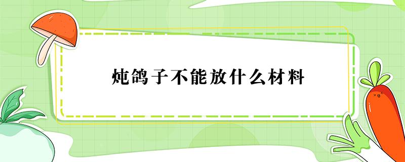 炖鸽子不能放什么材料 炖鸽子不能放什么调料