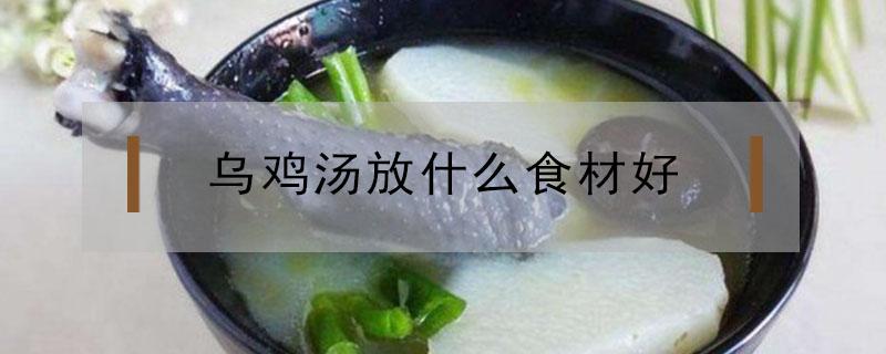 乌鸡汤放什么食材好