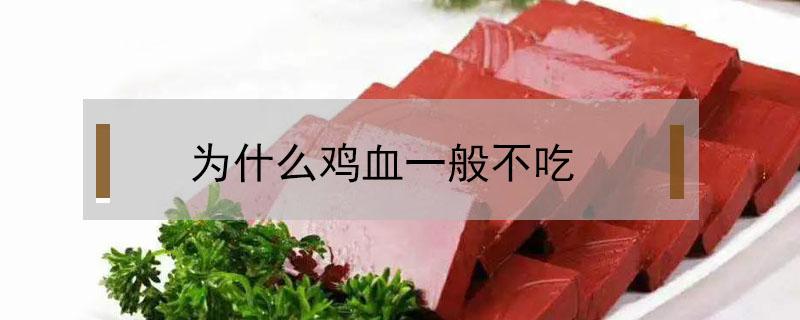 为什么鸡血一般不吃（为什么很少有人吃鸡血）