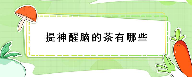 提神醒脑的茶有哪些 有什么提神醒脑的茶