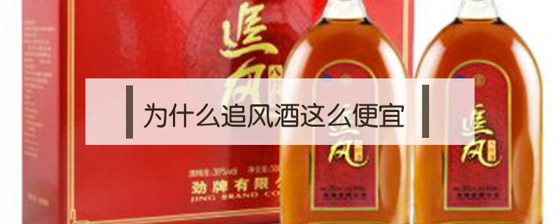 为什么追风酒这么便宜 追风酒怎么样