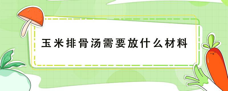 玉米排骨汤需要放什么材料 排骨玉米汤需要的材料