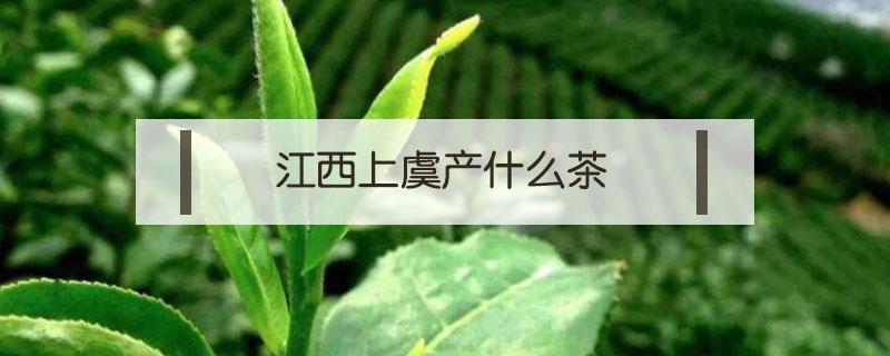 江西上虞产什么茶