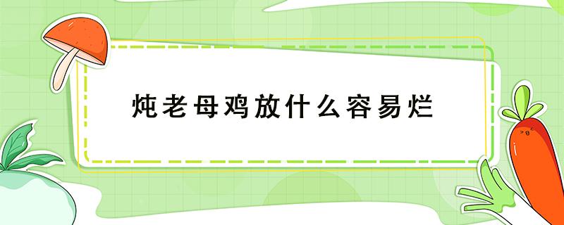 炖老母鸡放什么容易烂 老母鸡是不是不容易炖烂