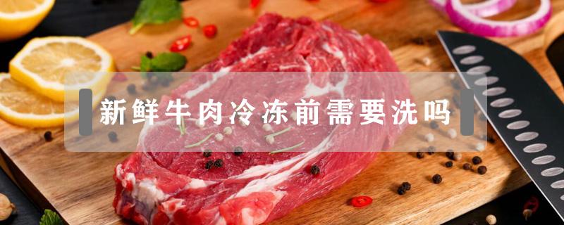 新鲜牛肉冷冻前需要洗吗（鲜牛肉冷冻之前要洗吗?）