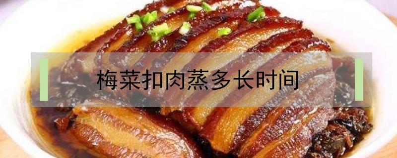 梅菜扣肉蒸多长时间（梅菜扣肉蒸多少分钟?）