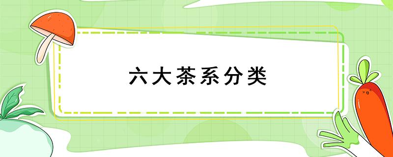 六大茶系分类 六大茶系分类依据