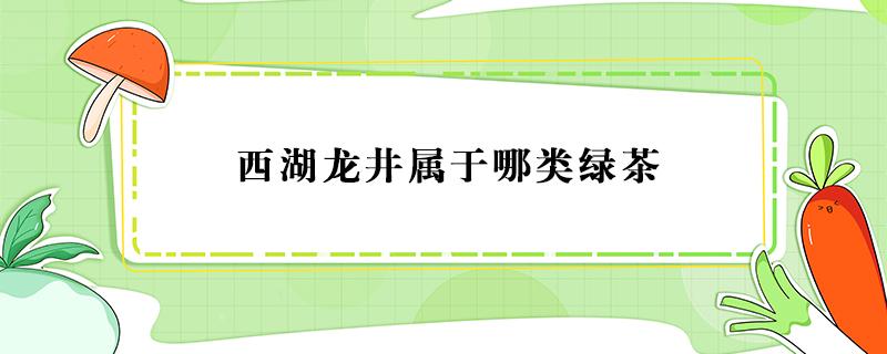 西湖龙井属于哪类绿茶 西湖龙井茶属于哪类茶