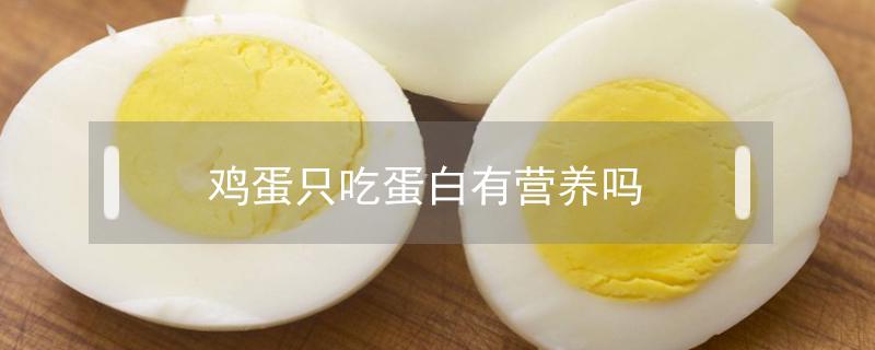 鸡蛋只吃蛋白有营养吗（鸡蛋只吃蛋白的好处）