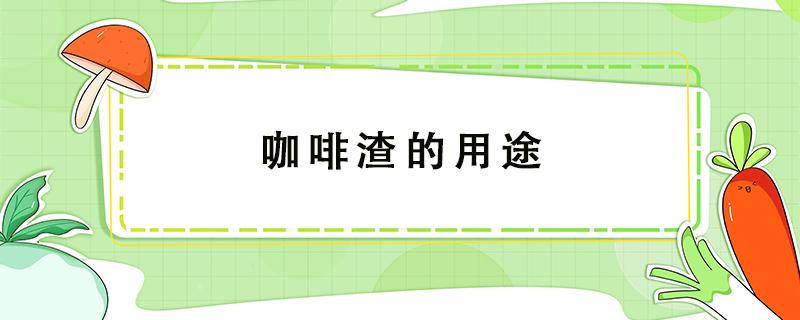 咖啡渣的用途 咖啡渣的用途 甲醛