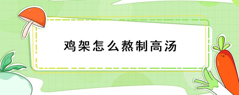 鸡架怎么熬制高汤 鸡架怎么熬制高汤更鲜