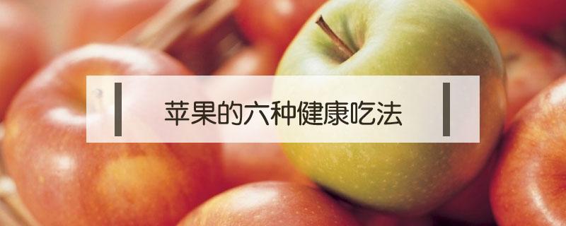 苹果的六种健康吃法 苹果的多种吃法简单
