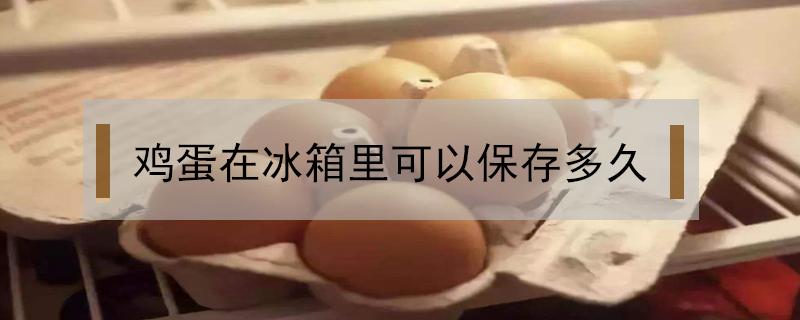 鸡蛋在冰箱里可以保存多久 打开的鸡蛋在冰箱里可以保存多久
