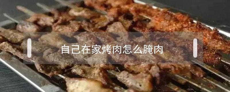 自己在家烤肉怎么腌肉（自己在家怎么腌肉做烤肉）