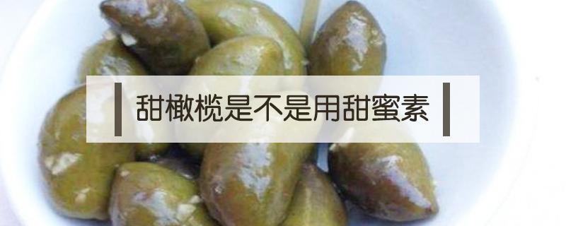 甜橄榄是不是用甜蜜素 新鲜橄榄吃起来很甜是泡甜蜜素吗