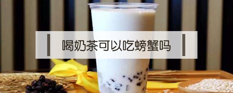 喝奶茶可以吃螃蟹吗（喝奶茶能吃螃蟹吗）