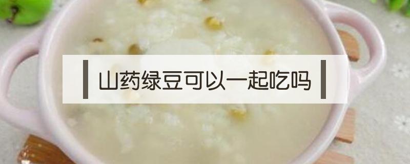 山药绿豆可以一起吃吗（绿豆和山药可以一起吃吗）