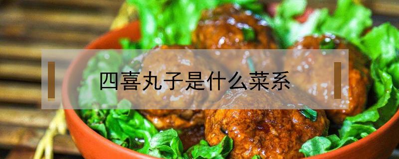 四喜丸子是什么菜系（四喜丸子是什么菜系的菜）