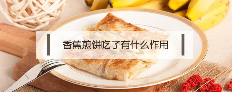 香蕉煎饼吃了有什么作用（香蕉能烙饼吃吗）