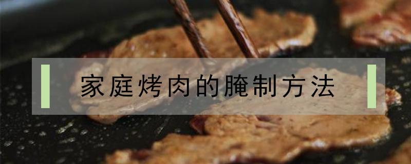 家庭烤肉的腌制方法（家庭烤肉的腌制方法牛肉）