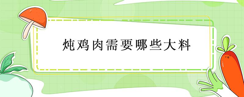 炖鸡肉需要哪些大料 炖鸡肉需要什么材料