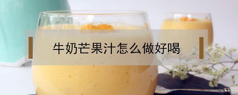 牛奶芒果汁怎么做好喝 牛奶芒果汁的做法窍门
