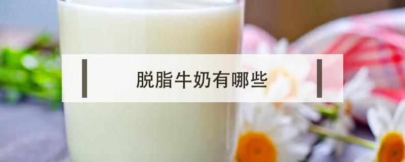 脱脂牛奶有哪些 脱脂牛奶有哪几种品牌