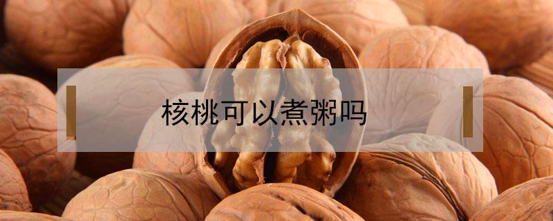 核桃可以煮粥吗（核桃可以煮粥吗?）