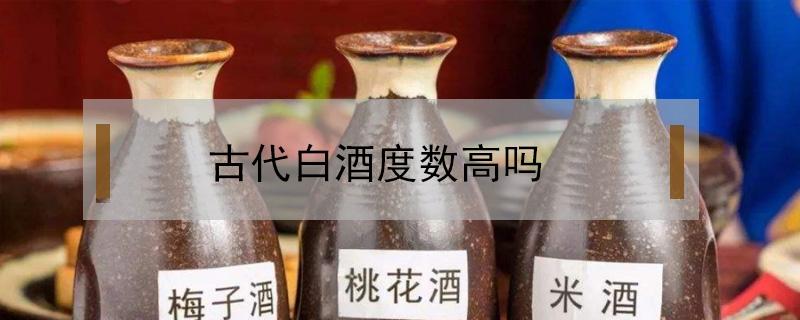 古代白酒度数高吗（古代白酒最高多少度）