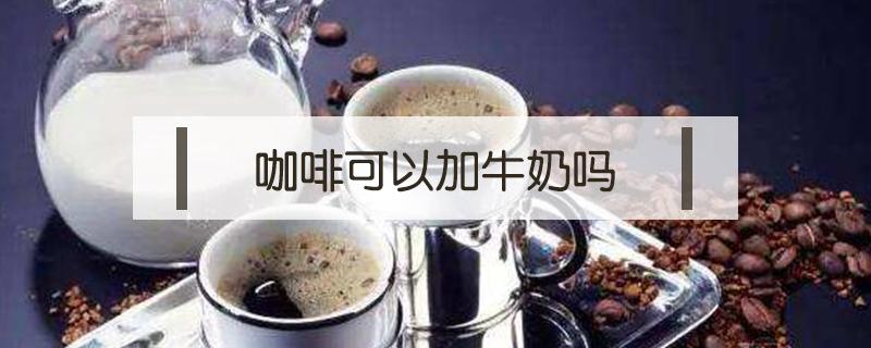 咖啡可以加牛奶吗 雀巢咖啡可以加牛奶吗