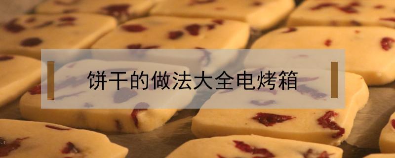 饼干的做法大全电烤箱（葱花饼干的做法大全电烤箱）