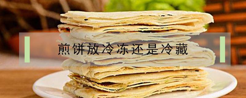 煎饼放冷冻还是冷藏（煎饼是放冰冻还是冷藏）