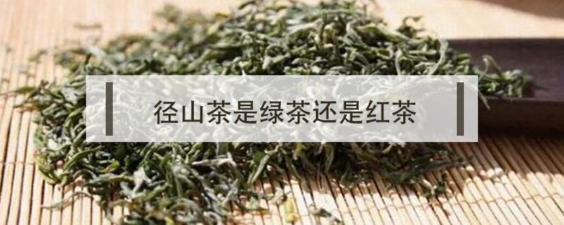 径山茶是绿茶还是红茶 径山茶是绿茶吗