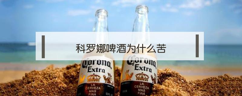 科罗娜啤酒为什么苦 科罗娜啤酒很苦吗