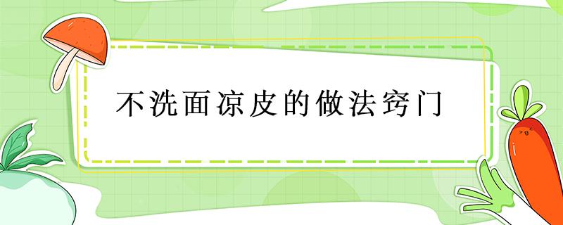 不洗面凉皮的做法窍门（不洗面凉皮的简单做法窍门）