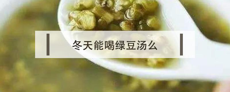 冬天能喝绿豆汤么 冬季可以喝绿豆汤吗?冬天喝绿豆汤好吗?