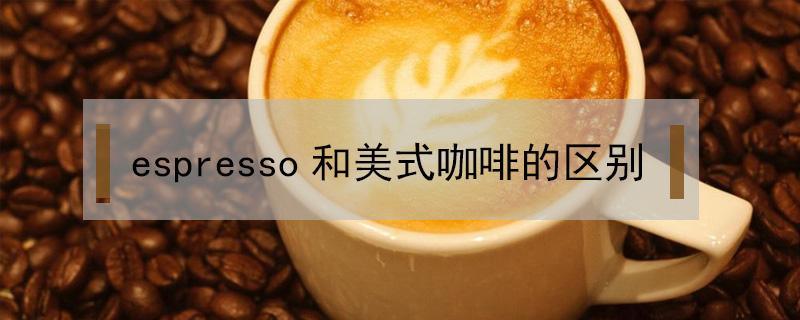 espresso和美式咖啡的区别 美式咖啡与espresso的区别在于