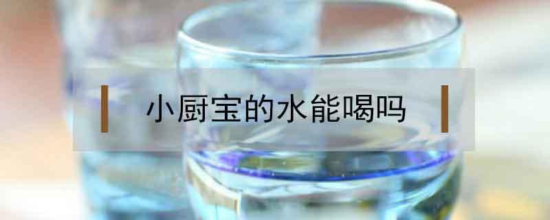 小厨宝的水能喝吗（小厨宝里的热水能不能喝）