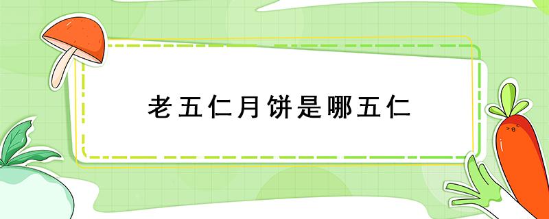 老五仁月饼是哪五仁 老五仁月饼介绍