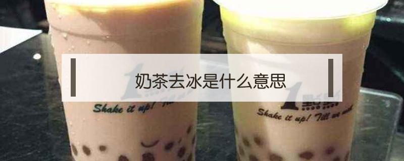 奶茶去冰是什么意思（奶茶去冰是冰的吗）