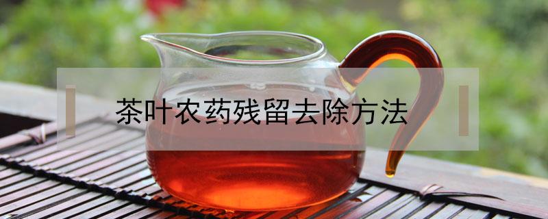 茶叶农药残留去除方法 茶叶残留农药问题