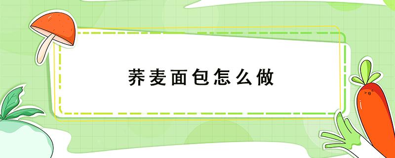 荞麦面包怎么做 荞麦面包怎么做视频