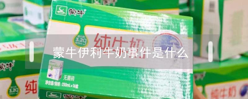 蒙牛伊利牛奶事件是什么（2022蒙牛伊利牛奶事件是什么）