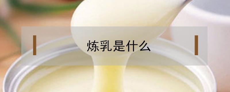 炼乳是什么 炼乳是什么作用