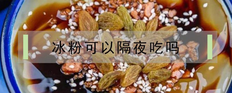 冰粉可以隔夜吃吗 买的冰粉可以隔夜吃吗