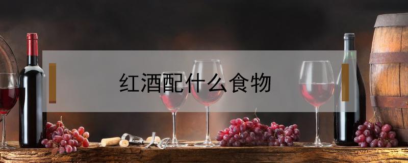 红酒配什么食物 红酒配什么食物禁忌