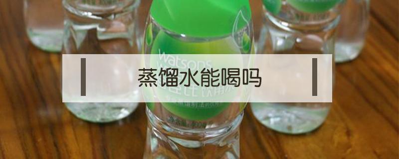 蒸馏水能喝吗 蒸馏水能喝吗?喝了对人体有害吗?