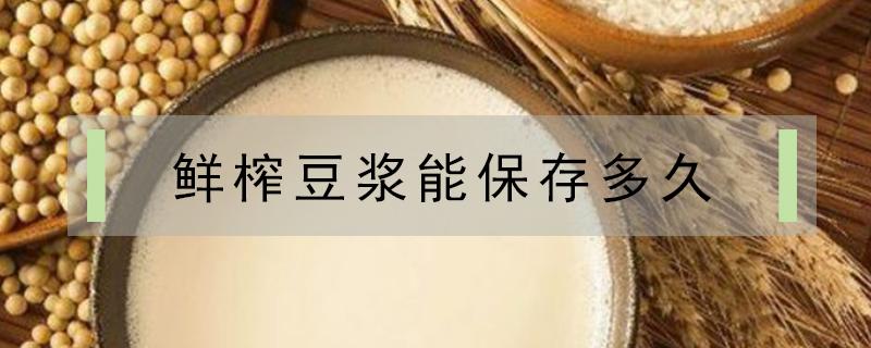 鲜榨豆浆能保存多久 鲜榨豆浆放多久就不能喝了