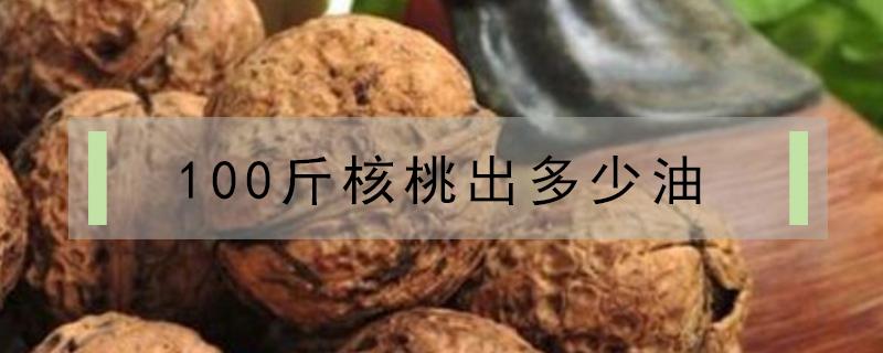 100斤核桃出多少油 一斤核桃出多少核桃仁出多少油