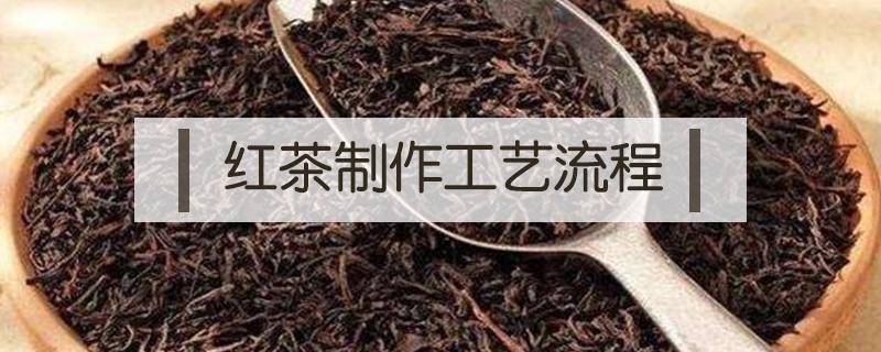 红茶制作工艺流程（普洱红茶制作工艺流程）
